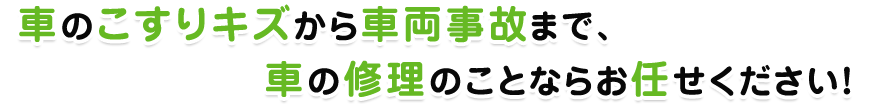 車のこすりキズから車両事故まで、車の修理のことならお任せください！